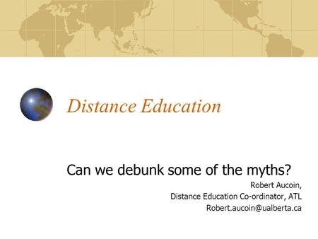 Distance Education Can we debunk some of the myths? Robert Aucoin, Distance Education Co-ordinator, ATL