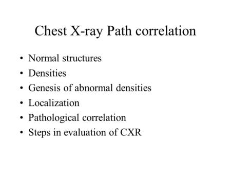 Chest X-ray Path correlation Normal structures Densities Genesis of abnormal densities Localization Pathological correlation Steps in evaluation of CXR.