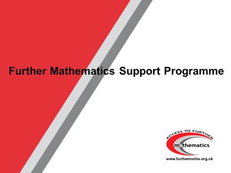 Further Mathematics Support Programme. www.furthermaths.org.uk Maths is Your Future Let Maths take you Further…