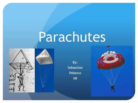 Parachutes By: Sebastian Polanco 6B. Introduction The parachute has been around for a long time. It did start as just a drawing in Italy by an unknown.