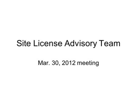 Site License Advisory Team Mar. 30, 2012 meeting.