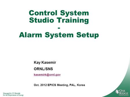 Managed by UT-Battelle for the Department of Energy Kay Kasemir ORNL/SNS Oct. 2012 EPICS Meeting, PAL, Korea Control System Studio Training.