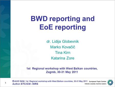 Event/ date: 1st Regional workshop with West Balkan countries, 30-31 May 2011 Author: ETC/ICM - IWRS 1 BWD reporting and EoE reporting dr. Lidija Globevnik.