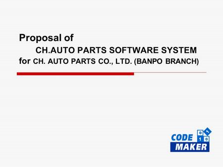 Proposal of CH.AUTO PARTS SOFTWARE SYSTEM for CH. AUTO PARTS CO., LTD. (BANPO BRANCH)