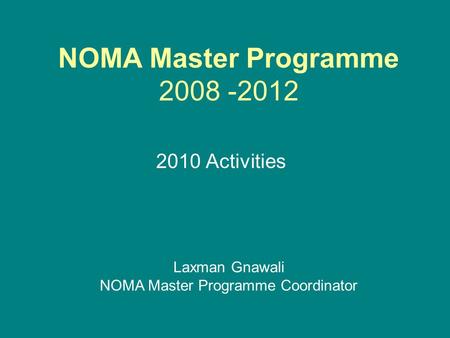 NOMA Master Programme 2008 -2012 2010 Activities Laxman Gnawali NOMA Master Programme Coordinator.