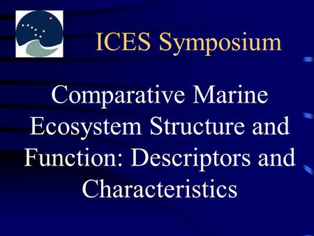 ICES Symposium Comparative Marine Ecosystem Structure and Function: Descriptors and Characteristics.