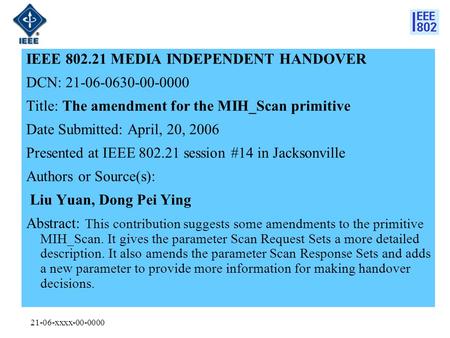 21-06-xxxx-00-0000 IEEE 802.21 MEDIA INDEPENDENT HANDOVER DCN: 21-06-0630-00-0000 Title: The amendment for the MIH_Scan primitive Date Submitted: April,