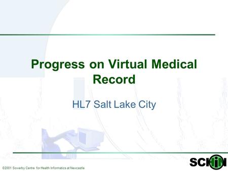 ©2001 Sowerby Centre for Health Informatics at Newcastle Progress on Virtual Medical Record HL7 Salt Lake City.