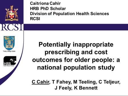 Measuring and Evaluating Indicators of Appropriate Prescribing in Older Populations Cahir C., Teeling M., Teljeur C., Bennett K., Fahey T. HRB PhD Scholar.