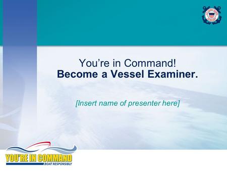 You’re in Command! Become a Vessel Examiner. [Insert name of presenter here]