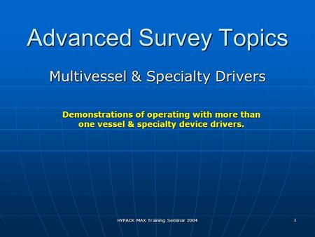 HYPACK MAX Training Seminar 2004 1 Advanced Survey Topics Multivessel & Specialty Drivers Demonstrations of operating with more than one vessel & specialty.