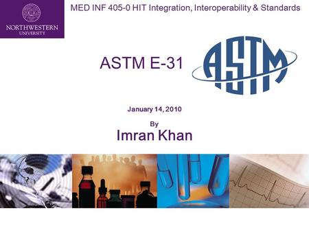 MED INF 405-0 HIT Integration, Interoperability & Standards ASTM E-31 January 14, 2010 By Imran Khan.