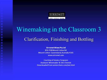 Winemaking in the Classroom 3 Clarification, Finishing and Bottling Sirromet Wines Pty Ltd 850-938 Mount Cotton Rd Mount Cotton Queensland, Australia 4165.