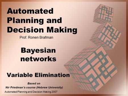 Automated Planning and Decision Making Prof. Ronen Brafman Automated Planning and Decision Making 2007 Bayesian networks Variable Elimination Based on.