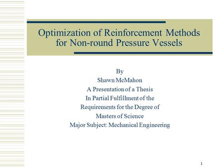 1 Optimization of Reinforcement Methods for Non-round Pressure Vessels By Shawn McMahon A Presentation of a Thesis In Partial Fulfillment of the Requirements.