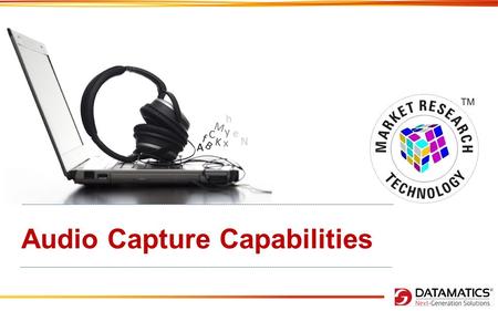 Audio Capture Capabilities. Overview Datamatics brings the powerful combination of expertise Market Research and Technology that gives the edge to your.