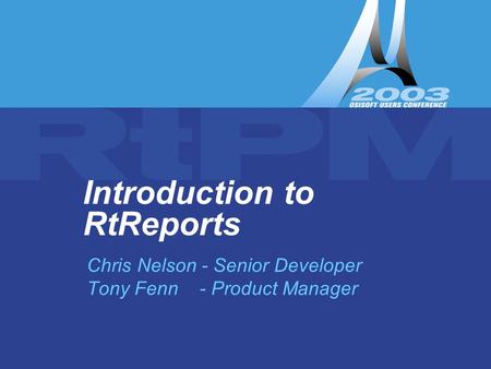 Introduction to RtReports – Tony Fenn & Chris Nelson Introduction to RtReports Chris Nelson - Senior Developer Tony Fenn - Product Manager.