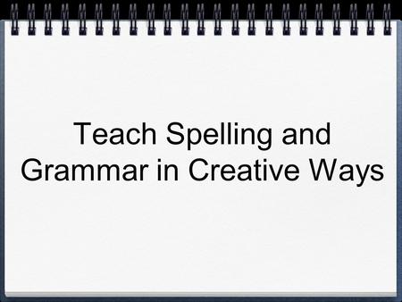 Teach Spelling and Grammar in Creative Ways. Spelling Games ESL Grammar Games Targeted Searches “verb board game” Online Resources.