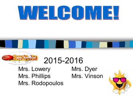 WELCOME! Mrs. Lowery Mrs. Dyer Mrs. Phillips Mrs. Vinson