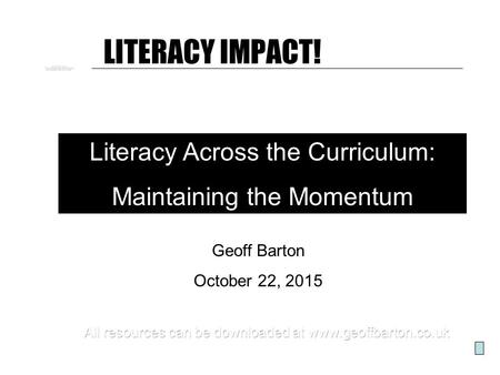 LITERACY IMPACT! Literacy Across the Curriculum: Maintaining the Momentum Geoff Barton October 22, 2015.