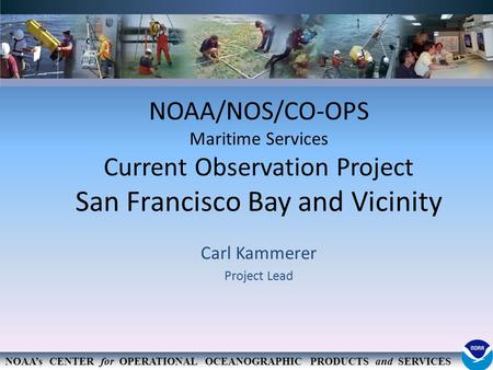 NOAA’s CENTER for OPERATIONAL OCEANOGRAPHIC PRODUCTS and SERVICES NOAA/NOS/CO-OPS Maritime Services Current Observation Project San Francisco Bay and Vicinity.