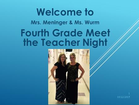 Welcome to Mrs. Meninger & Ms. Wurm Fourth Grade Meet the Teacher Night 10/22/2015 1.