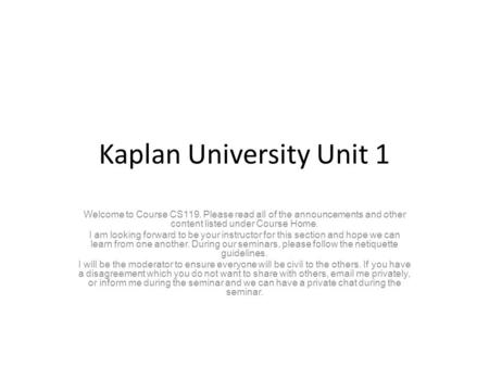 Kaplan University Unit 1 Welcome to Course CS119. Please read all of the announcements and other content listed under Course Home. I am looking forward.