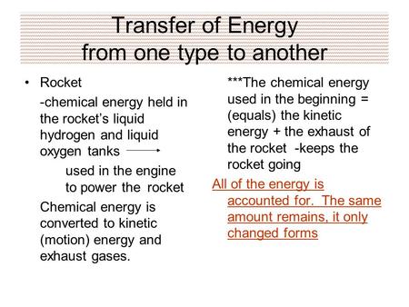 Transfer of Energy from one type to another Rocket -chemical energy held in the rocket’s liquid hydrogen and liquid oxygen tanks used in the engine to.