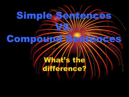 Simple Sentences VS. Compound Sentences What’s the difference?