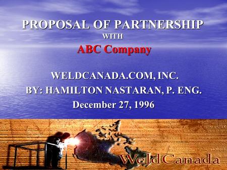 PROPOSAL OF PARTNERSHIP WITH ABC Company WELDCANADA.COM, INC. BY: HAMILTON NASTARAN, P. ENG. December 27, 1996.