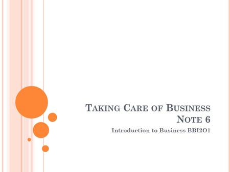 T AKING C ARE OF B USINESS N OTE 6 Introduction to Business BBI2O1.