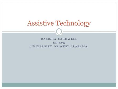 DALISHA CARDWELL ED 305 UNIVERSITY OF WEST ALABAMA Assistive Technology.