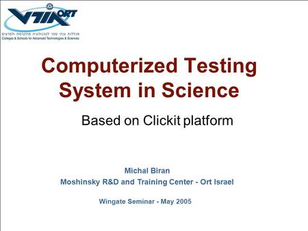 Computerized Testing System in Science Based on Clickit platform Michal Biran Moshinsky R&D and Training Center - Ort Israel Wingate Seminar - May 2005.