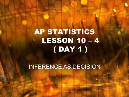 AP STATISTICS LESSON 10 – 4 ( DAY 1 ) INFERENCE AS DECISION.