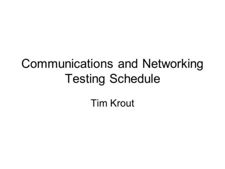 Communications and Networking Testing Schedule Tim Krout.