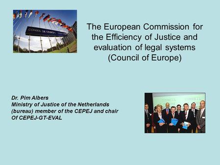 The European Commission for the Efficiency of Justice and evaluation of legal systems (Council of Europe) Dr. Pim Albers Ministry of Justice of the Netherlands.