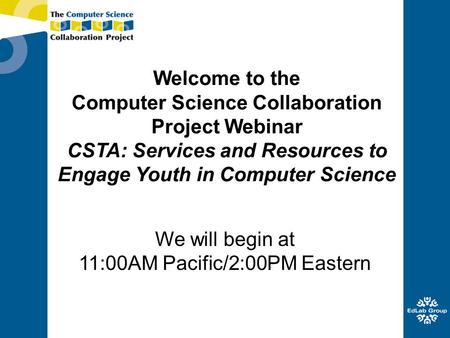 Welcome to the Computer Science Collaboration Project Webinar CSTA: Services and Resources to Engage Youth in Computer Science We will begin at 11:00AM.