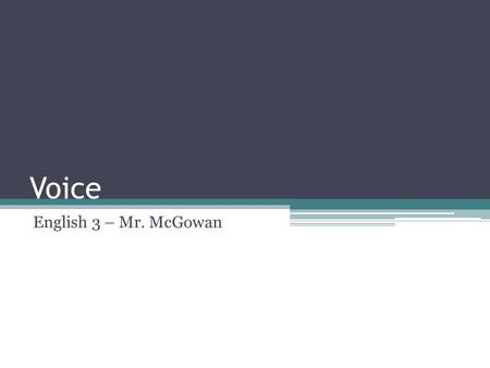 Voice English 3 – Mr. McGowan. Voice EVERY WRITER HAS… A distinct personality. Passions, opinions, prejudices, and information. Words should capture the.