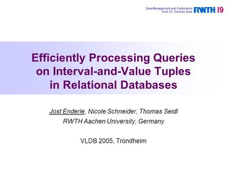 Efficiently Processing Queries on Interval-and-Value Tuples in Relational Databases Jost Enderle, Nicole Schneider, Thomas Seidl RWTH Aachen University,