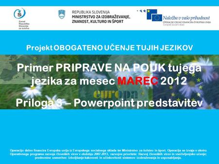 Projekt OBOGATENO U Č ENJE TUJIH JEZIKOV Operacijo delno financira Evropska unija iz Evropskega socialnega sklada ter Ministrstvo za šolstvo in šport.