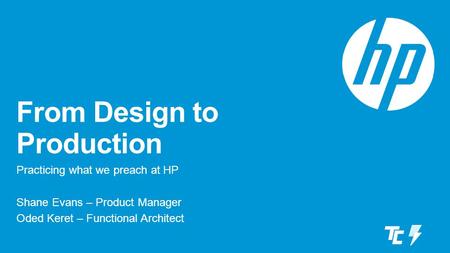 From Design to Production Practicing what we preach at HP Shane Evans – Product Manager Oded Keret – Functional Architect.