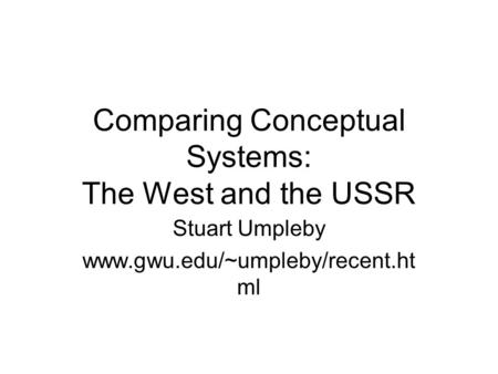 Comparing Conceptual Systems: The West and the USSR Stuart Umpleby www.gwu.edu/~umpleby/recent.ht ml.