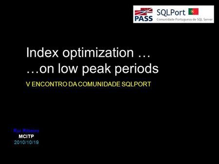 Rui Ribeiro MCITP 2010/10/19 Index optimization … …on low peak periods V ENCONTRO DA COMUNIDADE SQLPORT.