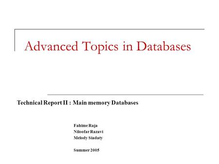 Advanced Topics in Databases Fahime Raja Niloofar Razavi Melody Siadaty Summer 2005 Technical Report II : Main memory Databases.