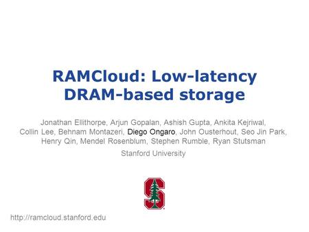 RAMCloud: Low-latency DRAM-based storage Jonathan Ellithorpe, Arjun Gopalan, Ashish Gupta, Ankita Kejriwal, Collin Lee, Behnam Montazeri, Diego Ongaro,