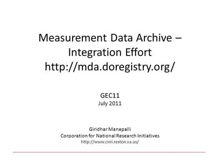 Measurement Data Archive – Integration Effort  GEC11 July 2011 Giridhar Manepalli Corporation for National Research Initiatives.