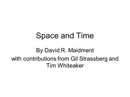 Space and Time By David R. Maidment with contributions from Gil Strassberg and Tim Whiteaker.