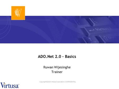 Copyright ©2004 Virtusa Corporation | CONFIDENTIAL ADO.Net 2.0 - Basics Ruwan Wijesinghe Trainer.