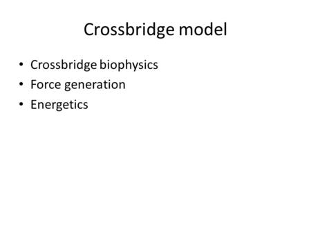 Crossbridge model Crossbridge biophysics Force generation Energetics.