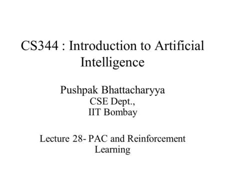 CS344 : Introduction to Artificial Intelligence Pushpak Bhattacharyya CSE Dept., IIT Bombay Lecture 28- PAC and Reinforcement Learning.